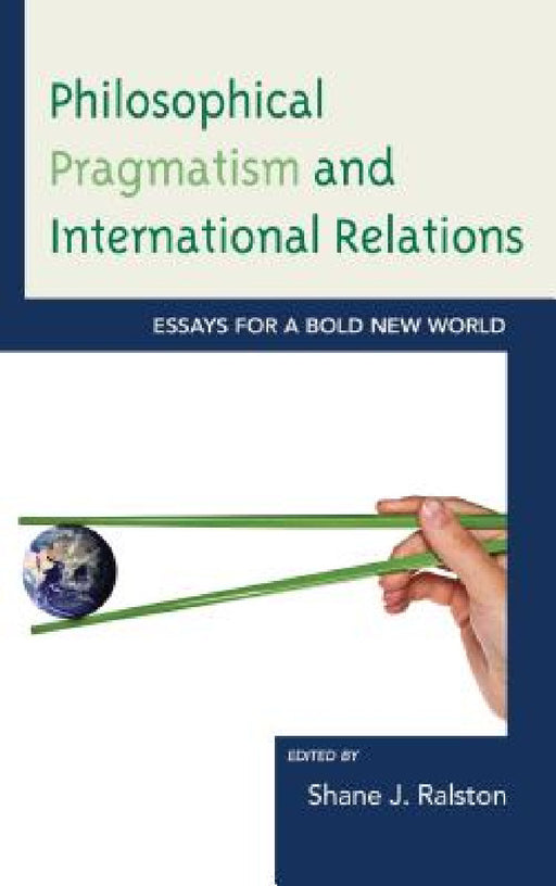 Philosophical Pragmatism and International Relations: Essays for a Bold New World by Shane J. Ralston, Brian E. Butler, Matthew J. Brown
