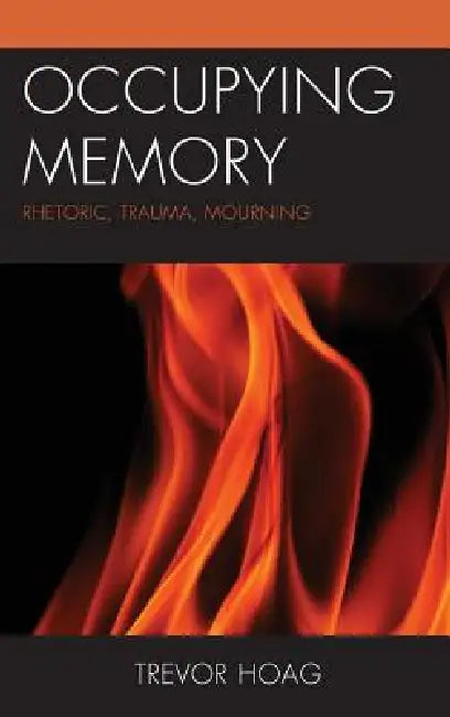 Occupying Memory: Rhetoric, Trauma, Mourning by Trevor Hoag
