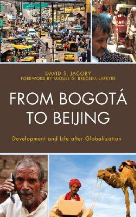 From Bogotá to Beijing: Development and Life after Globalization by David Jacoby, Miguel G. Breceda Lapeyre