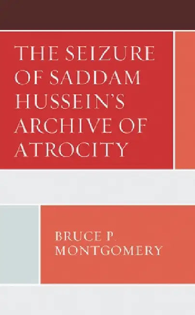 Seizure of Saddam Hussein's Archive of Atrocity by Bruce P. Montgomery