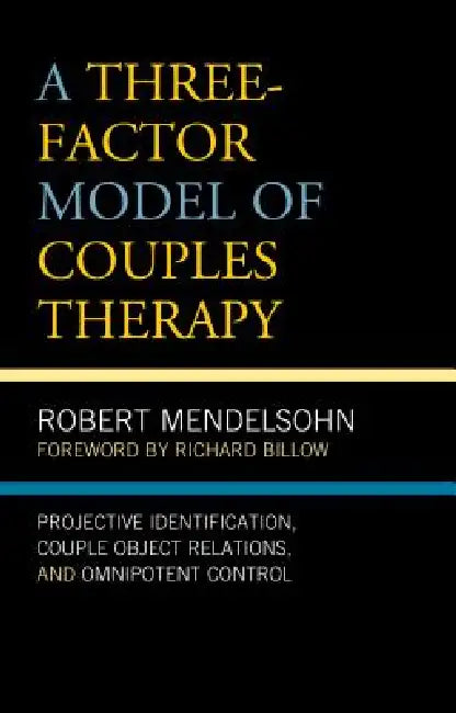 Three-Factor Model of Couples Therapy: Projective Identification, Couple Object Relations, and Omnipotent Control by Robert Mendelsohn, Richard Billow