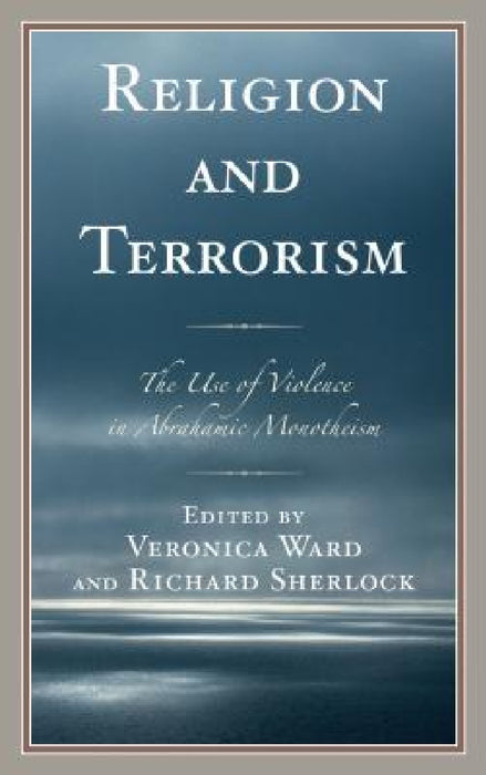 Religion and Terrorism: The Use of Violence in Abrahamic Monotheism by Veronica Ward, Richard Sherlock, Gideon Aran
