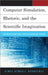 Computer Simulation, Rhetoric, and the Scientific Imagination: How Virtual Evidence Shapes Science in the Making and in the News by Aimee Kendall Roundtree