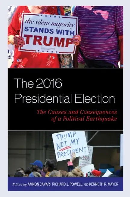 The 2016 Presidential Election: The Causes and Consequences of a Political Earthquake by Amnon Cavari