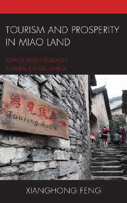 Tourism and Prosperity in Miao Land: Power and Inequality in Rural Ethnic China by Xianghong Feng