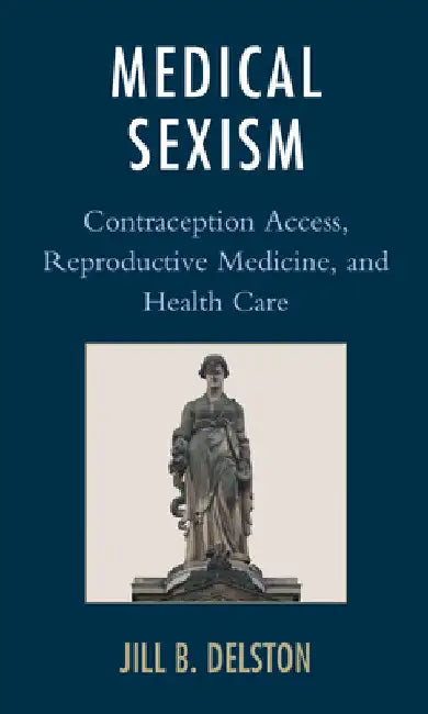 Medical Sexism: Contraception Access, Reproductive Medicine, and Health Care by Jill B. Delston