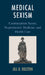 Medical Sexism: Contraception Access, Reproductive Medicine, and Health Care by Jill B. Delston