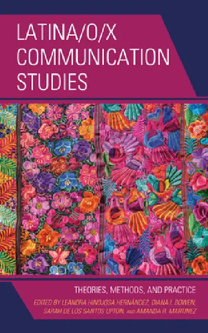 Latina/o/x Communication Studies: Theories, Methods, and Practice by Leandra Hinojosa Hernández, Diana I. Bowen, Sarah de Los Santos Upton