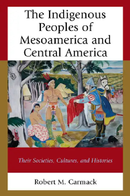 Indigenous Peoples of Mesoamerica and Central America: Their Societies, Cultures, and Histories by Robert M. Carmack