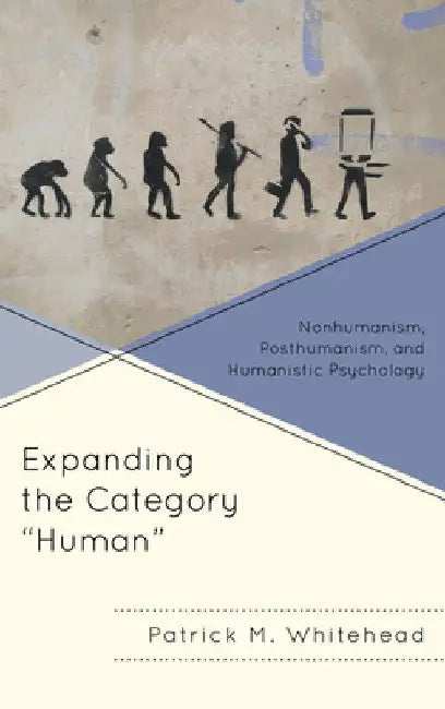 Expanding the Category "Human": Nonhumanism, Posthumanism, and Humanistic Psychology by Patrick M. Whitehead