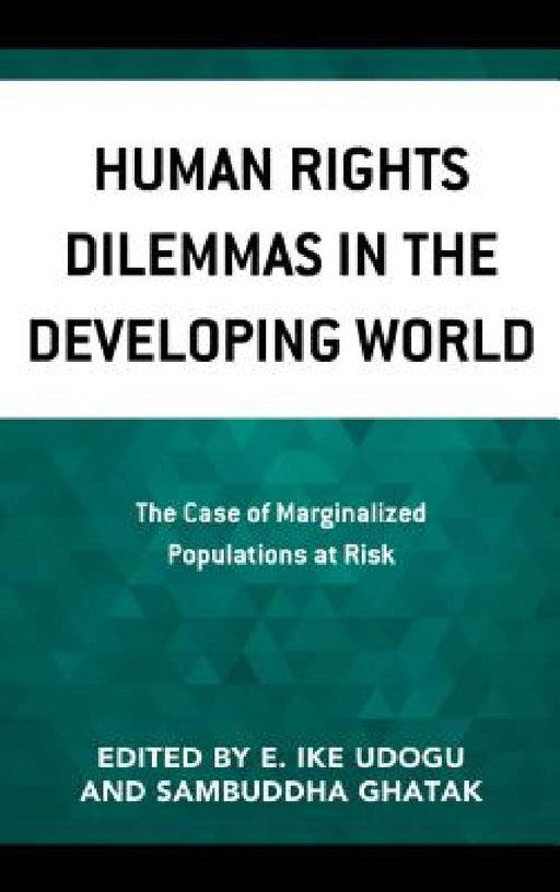 Human Rights Dilemmas in the Developing World: The Case of Marginalized Populations at Risk by Ike E. Udogu, Sambuddha Ghatak, David R. Davila-Villers