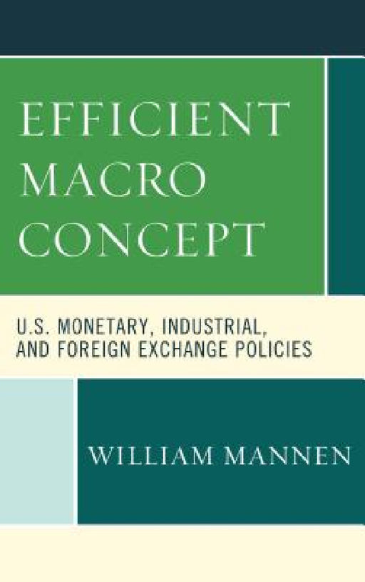 Efficient Macro Concept: U.S. Monetary, Industrial, and Foreign Exchange Policies by William Mannen