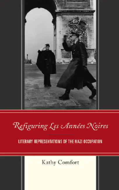 Refiguring Les Années Noires: Literary Representations of the Nazi Occupation by Kathy Comfort