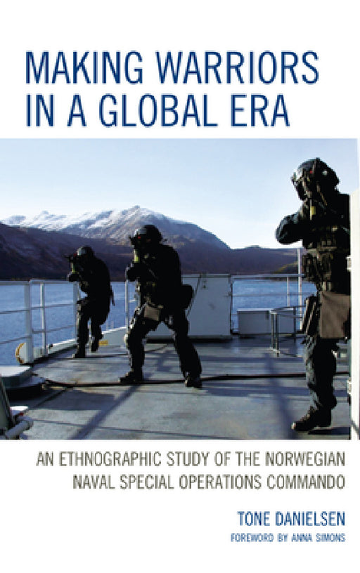 Making Warriors in a Global Era: An Ethnographic Study of the Norwegian Naval Special Operations Commando by Tone Danielsen, Anna Simons