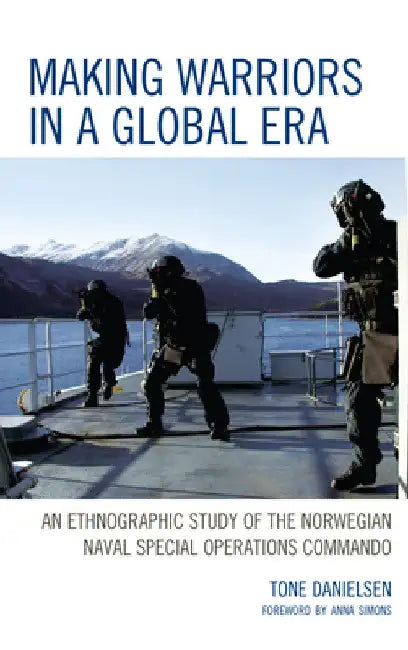 Making Warriors in a Global Era: An Ethnographic Study of the Norwegian Naval Special Operations Commando by Tone Danielsen
