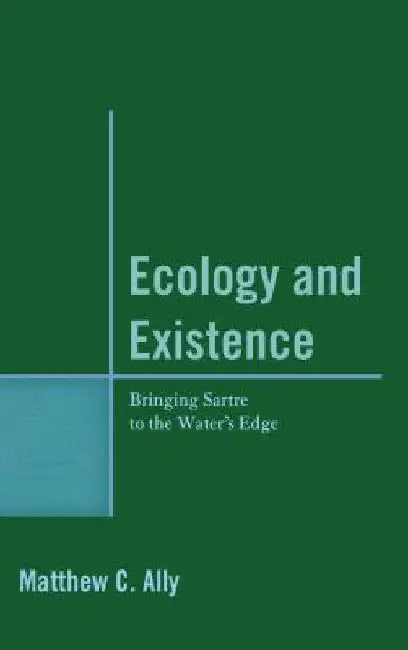 Ecology and Existence: Bringing Sartre to the Water's Edge by Matthew C. Ally