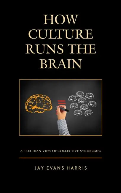 How Culture Runs the Brain: A Freudian View of Collective Syndromes by Jay Evans Harris
