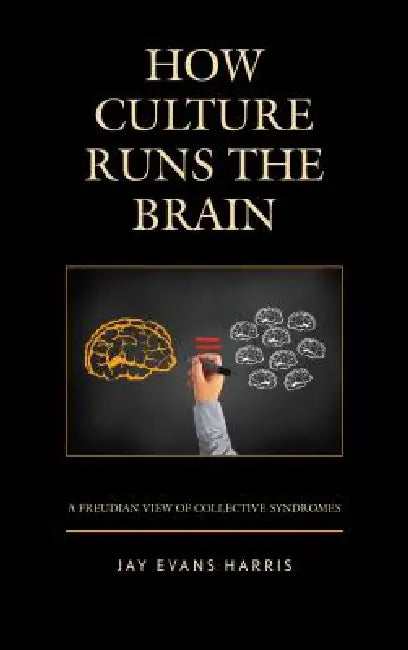 How Culture Runs the Brain: A Freudian View of Collective Syndromes by Jay Evans Harris