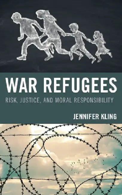 War Refugees: Risk, Justice, and Moral Responsibility by Jennifer Kling