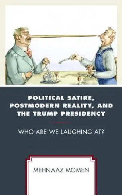 Political Satire, Postmodern Reality, and the Trump Presidency: Who Are We Laughing At? by Mehnaaz Momen