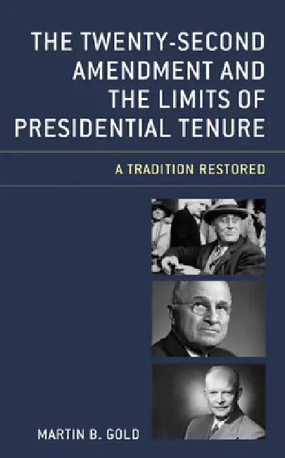Twenty-Second Amendment and the Limits of Presidential Tenure: A Tradition Restored by Martin B. Gold