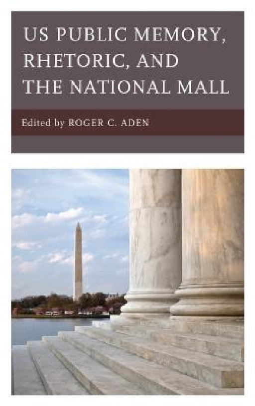 US Public Memory, Rhetoric, and the National Mall by Roger C. Aden, Lisa Benton-Short, Raymond Blanton