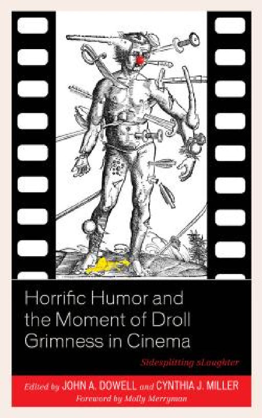 Horrific Humor and the Moment of Droll Grimness in Cinema: Sidesplitting sLaughter by John A. Dowell, Cynthia J. Miller, Ben Betka