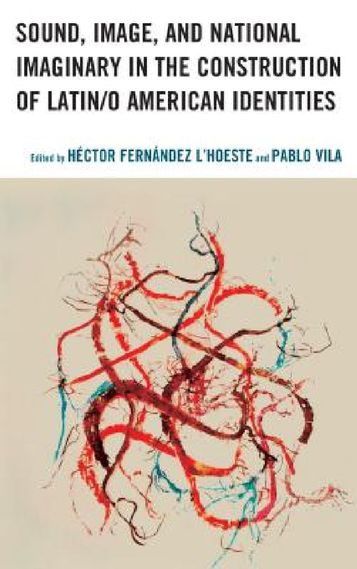Sound, Image, and National Imaginary in the Construction of Latin/o American Identities by Héctor Fernández l'Hoeste, Pablo Vila, Frances R. Aparicio
