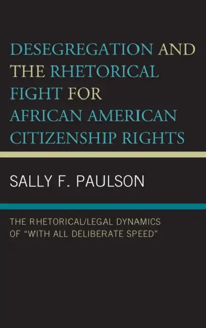 Desegregation and the Rhetorical Fight for African American Citizenship Rights: The Rhetorical/Legal Dynamics of "With All Deliberate Speed" by Sally F. Paulson