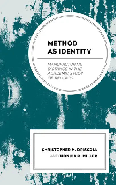 Method as Identity: Manufacturing Distance in the Academic Study of Religion by Christopher M. Driscoll