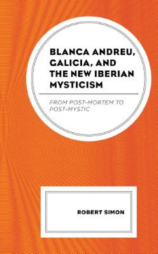 Blanca Andreu, Galicia, and the New Iberian Mysticism: From Post-Mortem to Post-Mystic by Robert Simon
