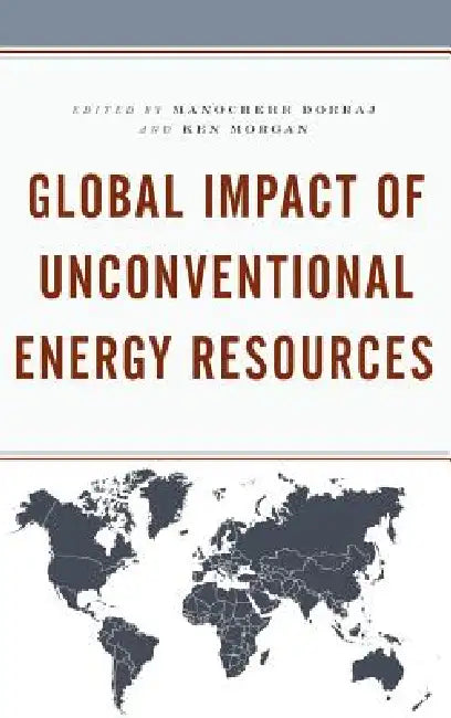 Global Impact of Unconventional Energy Resources by Manochehr Dorraj, Ken Morgan, Anas Alhajji