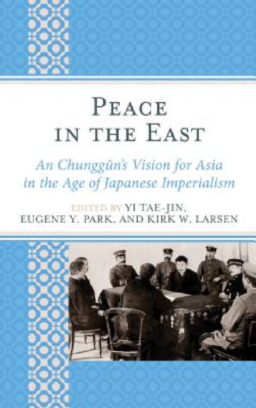 Peace in the East: An Chunggun's Vision for Asia in the Age of Japanese Imperialism by Yi Tae-Jin, Eugene Y. Park, Kirk W. Larsen