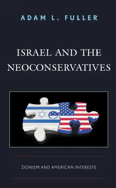 Israel and the Neoconservatives: Zionism and American Interests by Adam L. Fuller
