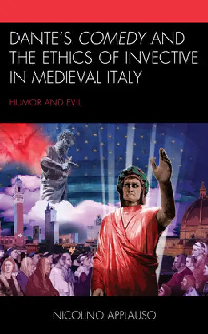 Dante's Comedy and the Ethics of Invective in Medieval Italy: Humor and Evil by Nicolino Applauso