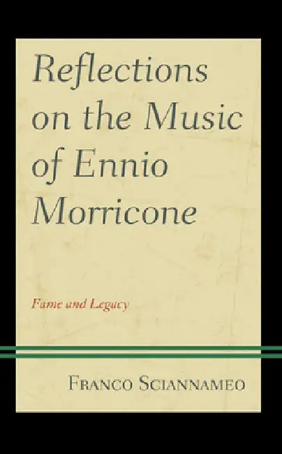 Reflections on the Music of Ennio Morricone: Fame and Legacy by Franco Sciannameo