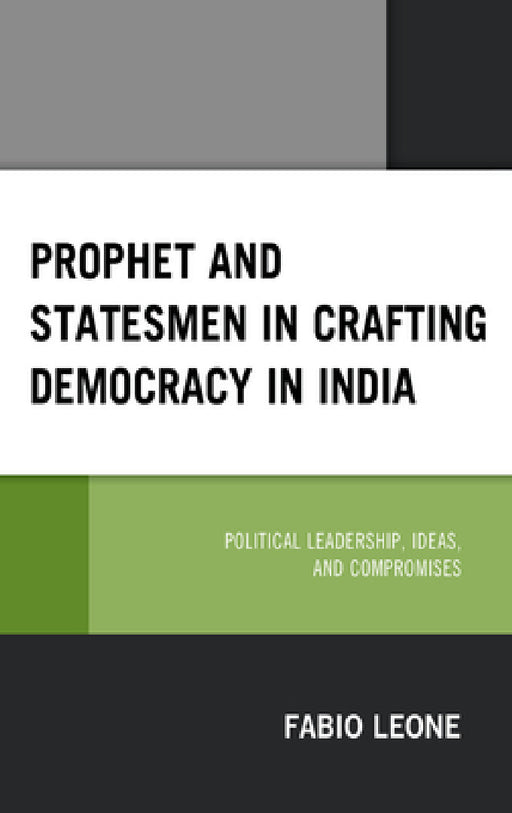 Prophet and Statesmen in Crafting Democracy in India: Political Leadership, Ideas, and Compromises by Fabio Leone