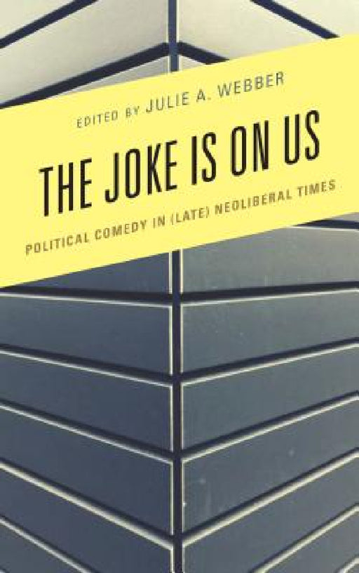 Joke Is on Us: Political Comedy in (Late) Neoliberal Times by Julie a. Webber, James Brassett, Marc-Olivier Castagner