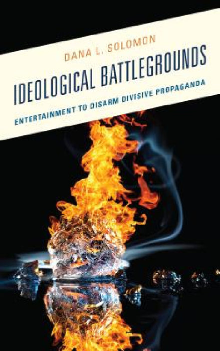 Ideological Battlegrounds: Entertainment to Disarm Divisive Propaganda by Dana L. Solomon