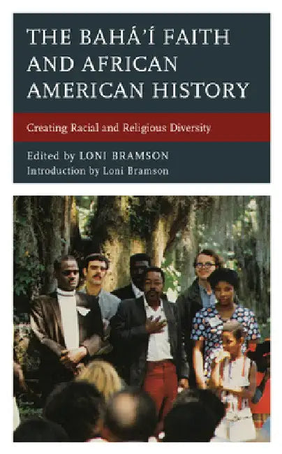 Bahá'í Faith and African American History: Creating Racial and Religious Diversity by Loni Bramson