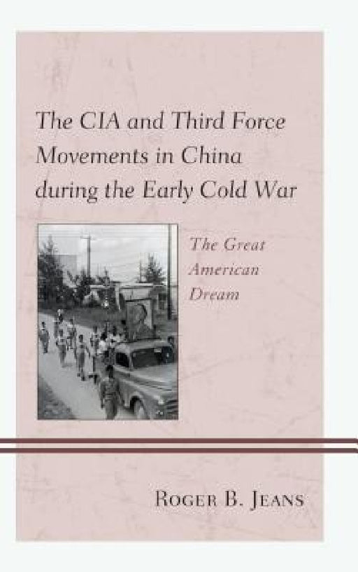 CIA and Third Force Movements in China during the Early Cold War: The Great American Dream by Roger B. Jeans