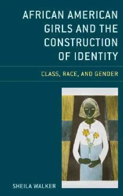 African American Girls and the Construction of Identity: Class, Race, and Gender by Sheila Walker