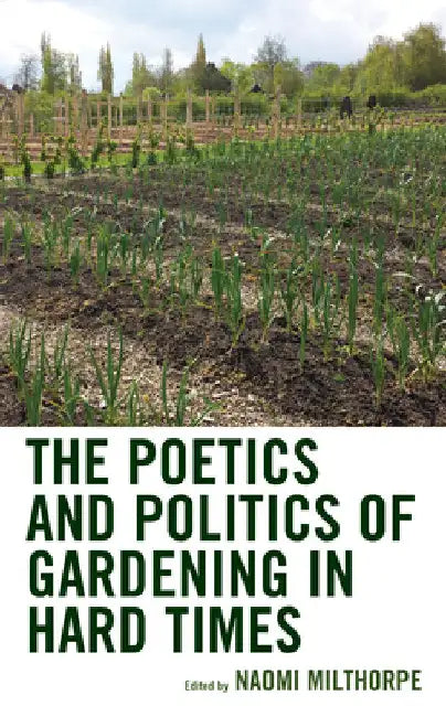 Poetics and Politics of Gardening in Hard Times by Naomi Milthorpe