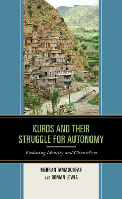 Kurds and Their Struggle for Autonomy: Enduring Identity and Clientelism by Mehran Tamadonfar