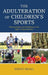 Adulteration of Children's Sports: Waning Health and Well-Being in the Age of Organized Play by Kristi Erdal