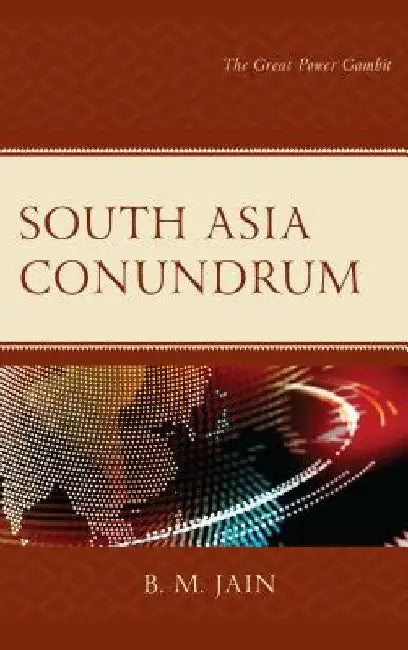 South Asia Conundrum: The Great Power Gambit by B. M. Jain