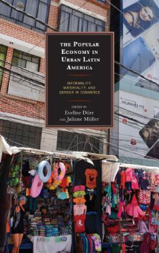 Popular Economy in Urban Latin America: Informality, Materiality, and Gender in Commerce by Carlos Alba Vega, Florence E Babb, Rudi Colloredo-Mansfeld