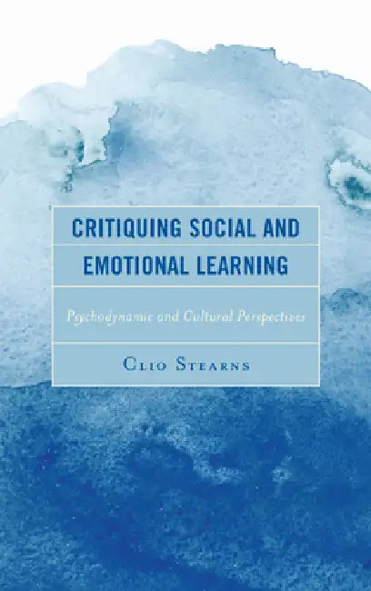 Critiquing Social and Emotional Learning: Psychodynamic and Cultural Perspectives by Clio Stearns