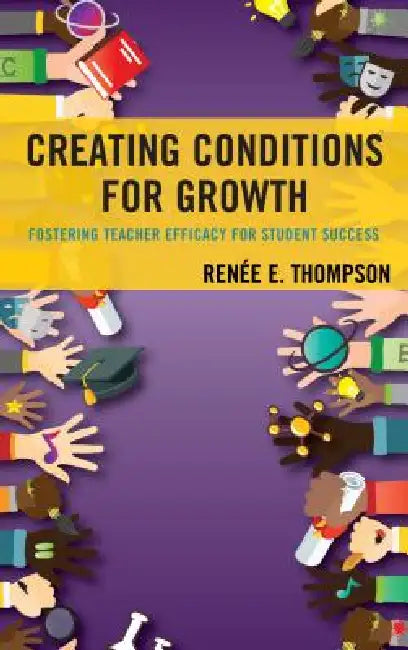 Creating Conditions for Growth: Fostering Teacher Efficacy for Student Success by Renée E. Thompson