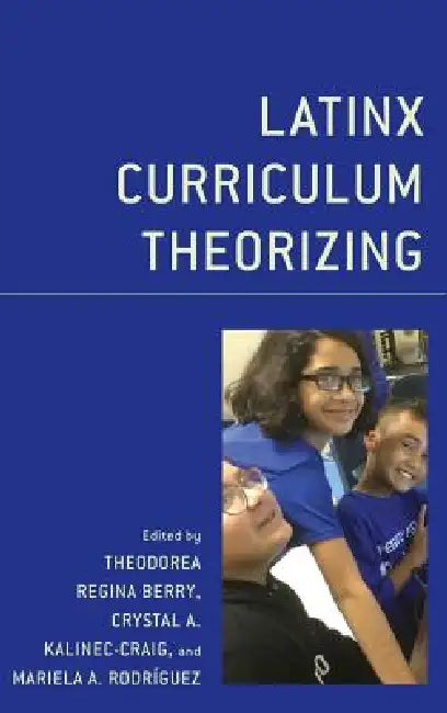 Latinx Curriculum Theorizing by Theodorea Regina Berry, Mariela Rodríguez, Crystal A. Kalinec Craig